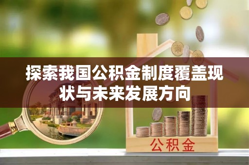 襄垣探索我国公积金制度覆盖现状与未来发展方向