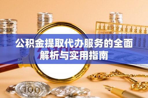 襄垣公积金提取代办服务的全面解析与实用指南