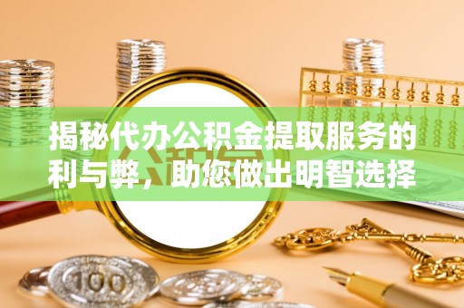 襄垣揭秘代办公积金提取服务的利与弊，助您做出明智选择