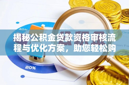 襄垣揭秘公积金贷款资格审核流程与优化方案，助您轻松购房
