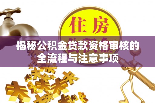 襄垣揭秘公积金贷款资格审核的全流程与注意事项