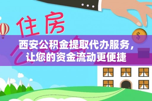 襄垣西安公积金提取代办服务，让您的资金流动更便捷