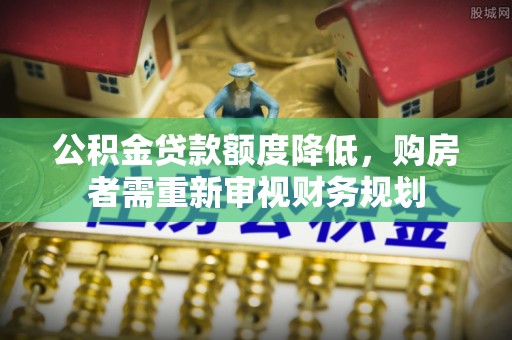 襄垣公积金贷款额度降低，购房者需重新审视财务规划