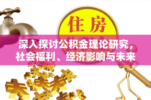 襄垣深入探讨公积金理论研究，社会福利、经济影响与未来展望