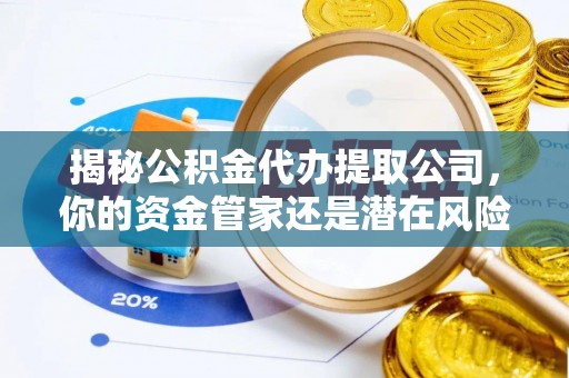 襄垣揭秘公积金代办提取公司，你的资金管家还是潜在风险？