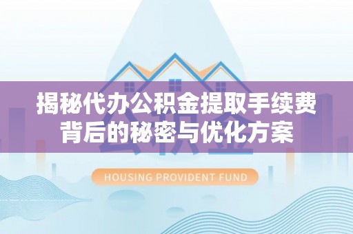 襄垣揭秘代办公积金提取手续费背后的秘密与优化方案