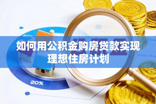 襄垣如何用公积金购房贷款实现理想住房计划