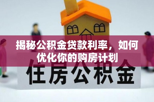 襄垣揭秘公积金贷款利率，如何优化你的购房计划