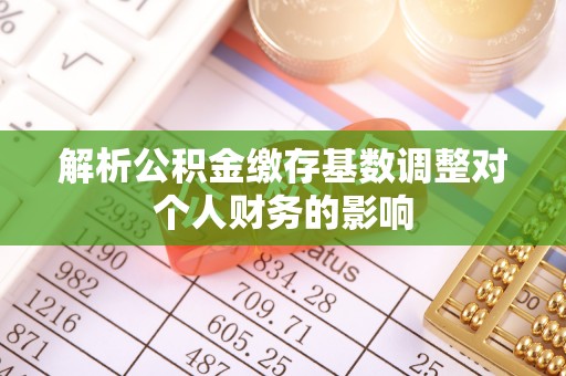 襄垣解析公积金缴存基数调整对个人财务的影响