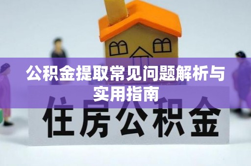 襄垣公积金提取常见问题解析与实用指南