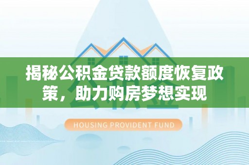 襄垣揭秘公积金贷款额度恢复政策，助力购房梦想实现