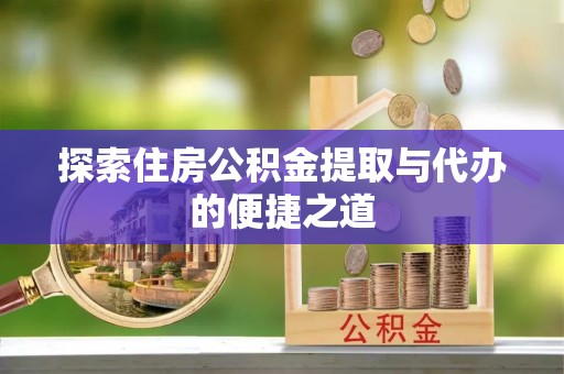 襄垣探索住房公积金提取与代办的便捷之道