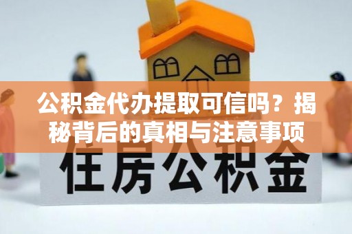 襄垣公积金代办提取可信吗？揭秘背后的真相与注意事项