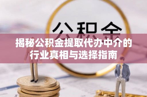 襄垣揭秘公积金提取代办中介的行业真相与选择指南