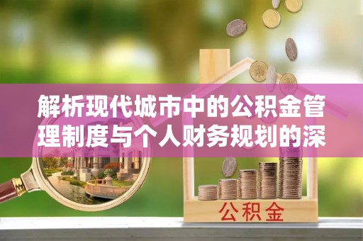 襄垣解析现代城市中的公积金管理制度与个人财务规划的深度关联