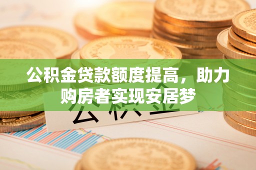 襄垣公积金贷款额度提高，助力购房者实现安居梦