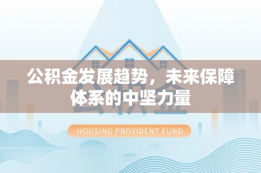 襄垣公积金发展趋势，未来保障体系的中坚力量