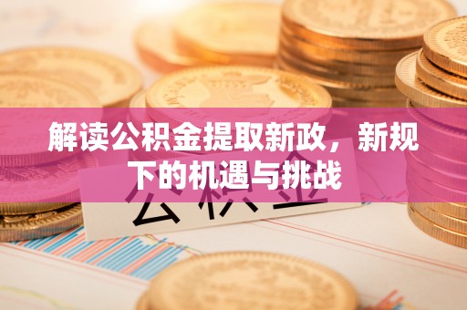 襄垣解读公积金提取新政，新规下的机遇与挑战