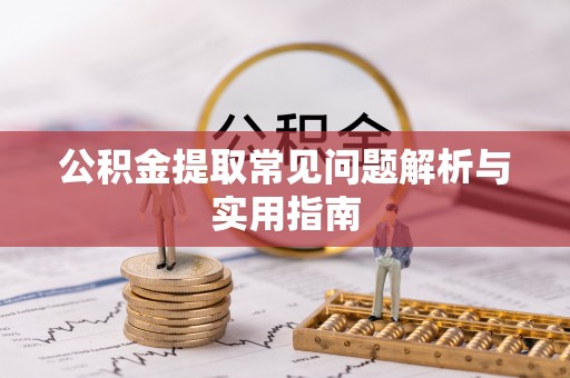 襄垣公积金提取常见问题解析与实用指南