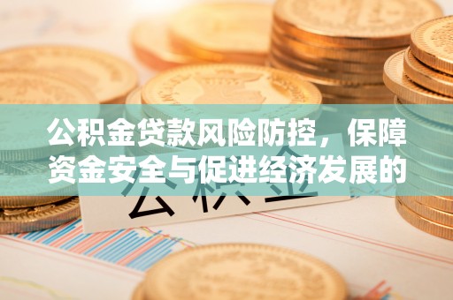 襄垣公积金贷款风险防控，保障资金安全与促进经济发展的平衡之道