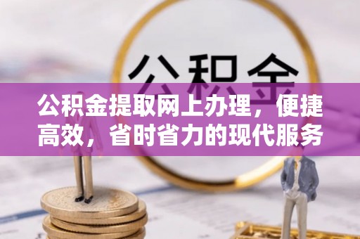 襄垣公积金提取网上办理，便捷高效，省时省力的现代服务