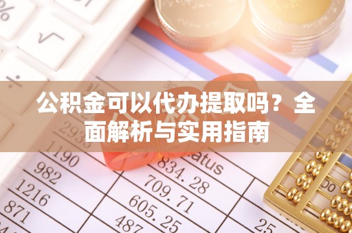 襄垣公积金可以代办提取吗？全面解析与实用指南