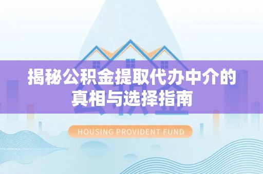 襄垣揭秘公积金提取代办中介的真相与选择指南