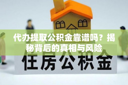 襄垣代办提取公积金靠谱吗？揭秘背后的真相与风险