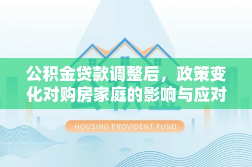 襄垣公积金贷款调整后，政策变化对购房家庭的影响与应对策略