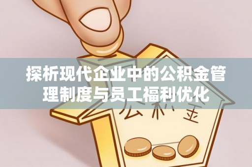 襄垣探析现代企业中的公积金管理制度与员工福利优化