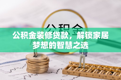 襄垣公积金装修贷款，解锁家居梦想的智慧之选