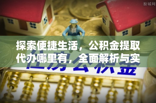 襄垣探索便捷生活，公积金提取代办哪里有，全面解析与实用指南