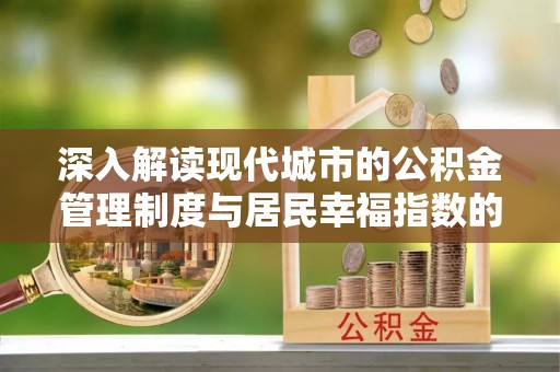 襄垣深入解读现代城市的公积金管理制度与居民幸福指数的关联