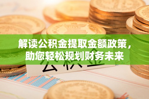 襄垣解读公积金提取金额政策，助您轻松规划财务未来