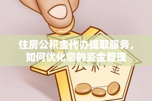 襄垣住房公积金代办提取服务，如何优化您的资金管理