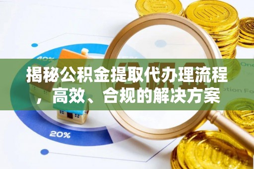襄垣揭秘公积金提取代办理流程，高效、合规的解决方案