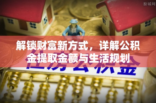 襄垣解锁财富新方式，详解公积金提取金额与生活规划