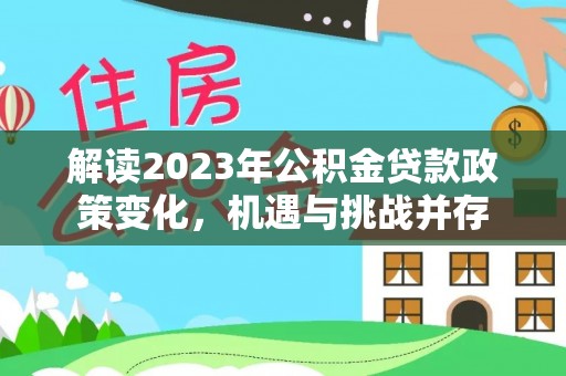 襄垣解读2023年公积金贷款政策变化，机遇与挑战并存