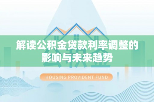 襄垣解读公积金贷款利率调整的影响与未来趋势