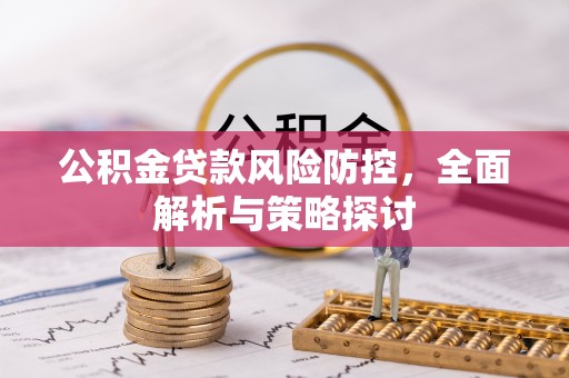 襄垣公积金贷款风险防控，全面解析与策略探讨