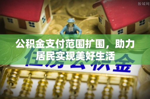 襄垣公积金支付范围扩围，助力居民实现美好生活