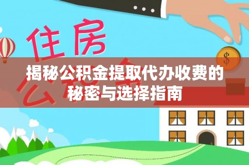 襄垣揭秘公积金提取代办收费的秘密与选择指南