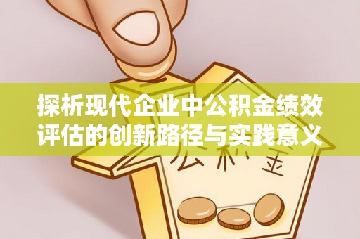 襄垣探析现代企业中公积金绩效评估的创新路径与实践意义