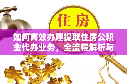 襄垣如何高效办理提取住房公积金代办业务，全流程解析与实用建议