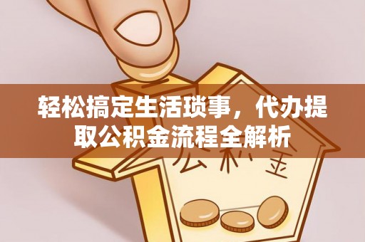 襄垣轻松搞定生活琐事，代办提取公积金流程全解析