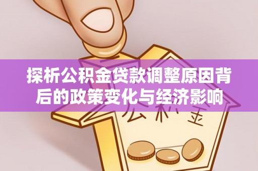 襄垣探析公积金贷款调整原因背后的政策变化与经济影响