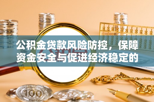 襄垣公积金贷款风险防控，保障资金安全与促进经济稳定的关键策略