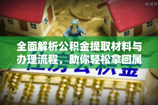 襄垣全面解析公积金提取材料与办理流程，助你轻松拿回属于自己的钱