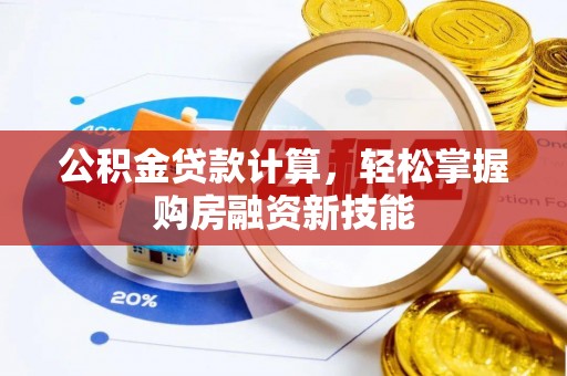 襄垣公积金贷款计算，轻松掌握购房融资新技能