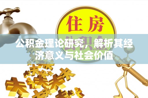 襄垣公积金理论研究，解析其经济意义与社会价值